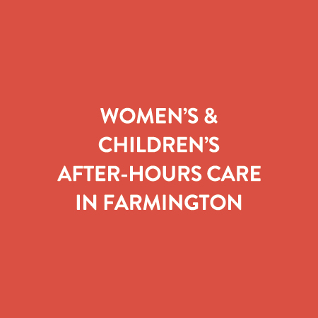 Text that reads Women's & Children's after-hours care in Farmington.